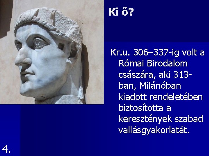 Ki ő? Kr. u. 306– 337 -ig volt a Római Birodalom császára, aki 313