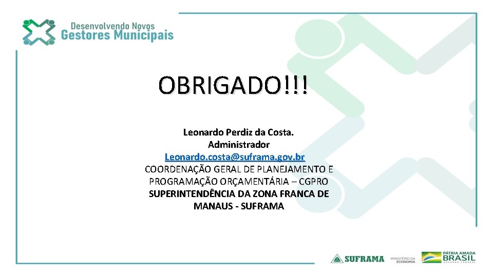 OBRIGADO!!! Leonardo Perdiz da Costa. Administrador Leonardo. costa@suframa. gov. br COORDENAÇÃO GERAL DE PLANEJAMENTO