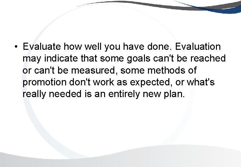  • Evaluate how well you have done. Evaluation may indicate that some goals