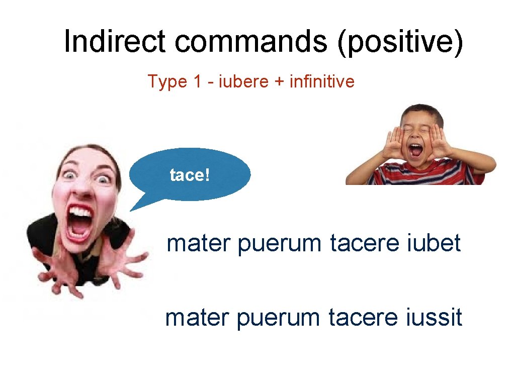 Indirect commands (positive) Type 1 - iubere + infinitive tace! mater puerum tacere iubet