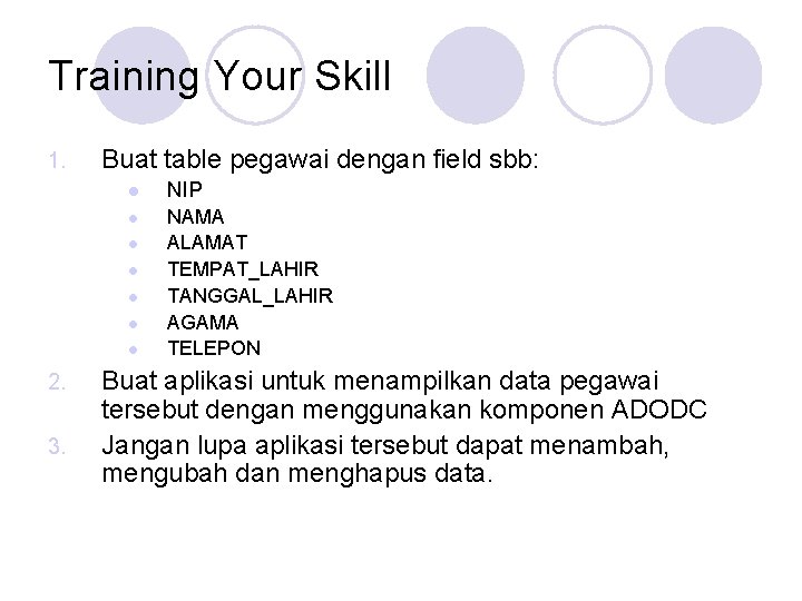 Training Your Skill 1. Buat table pegawai dengan field sbb: l NIP l NAMA Training Your Skill 1. Buat table pegawai dengan field sbb: l NIP l NAMA
