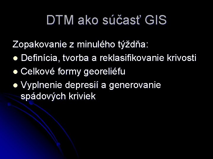 DTM ako súčasť GIS Zopakovanie z minulého týždňa: l Definícia, tvorba a reklasifikovanie krivosti