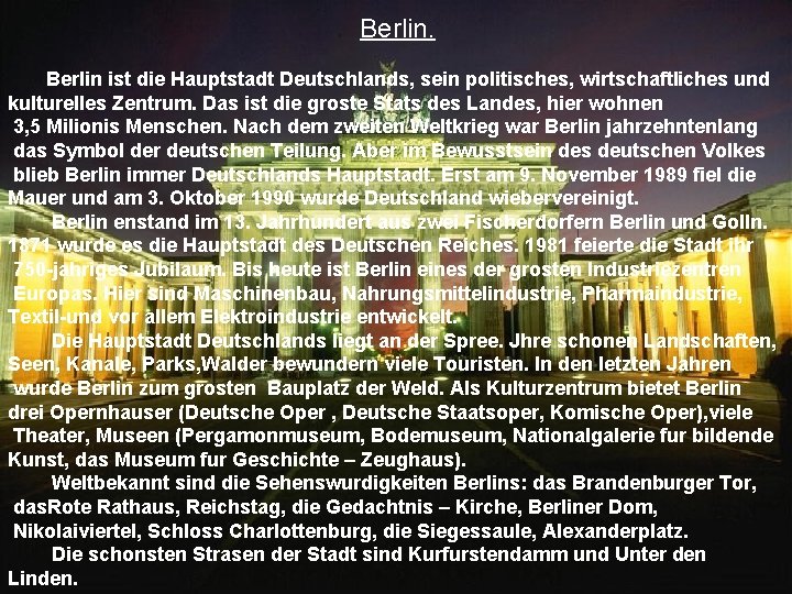 Berlin ist die Hauptstadt Deutschlands, sein politisches, wirtschaftliches und kulturelles Zentrum. Das ist die