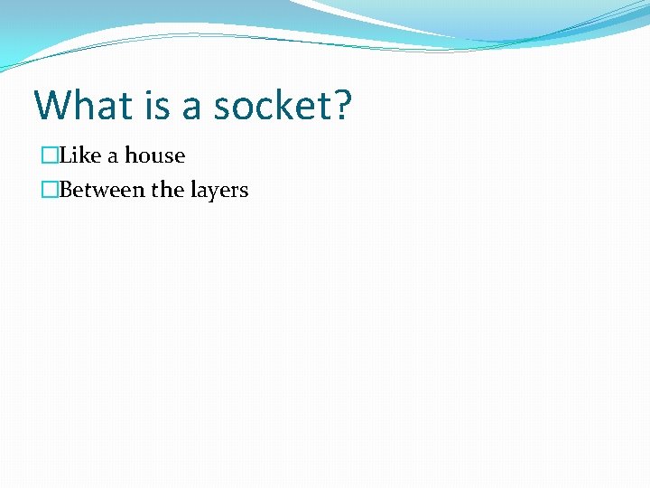 What is a socket? �Like a house �Between the layers What is a socket? �Like a house �Between the layers