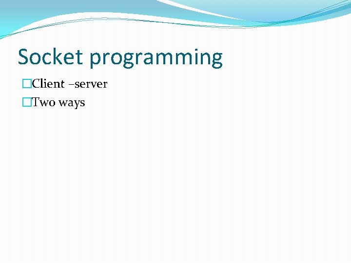 Socket programming �Client –server �Two ways Socket programming �Client –server �Two ways