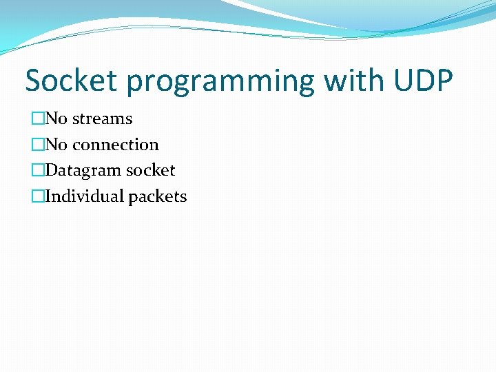 Socket programming with UDP �No streams �No connection �Datagram socket �Individual packets Socket programming with UDP �No streams �No connection �Datagram socket �Individual packets