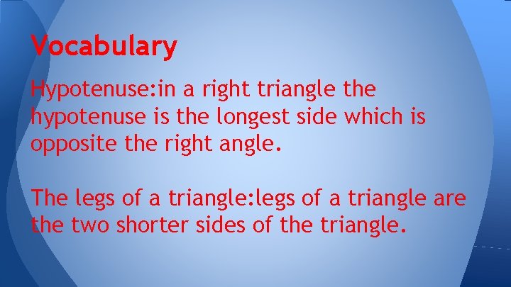 Vocabulary Hypotenuse: in a right triangle the hypotenuse is the longest side which is