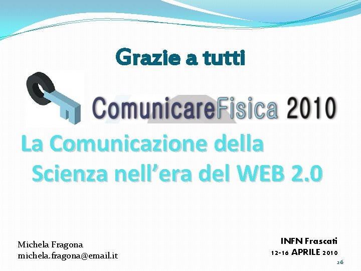 Grazie a tutti La Comunicazione della Scienza nell’era del WEB 2. 0 Michela Fragona