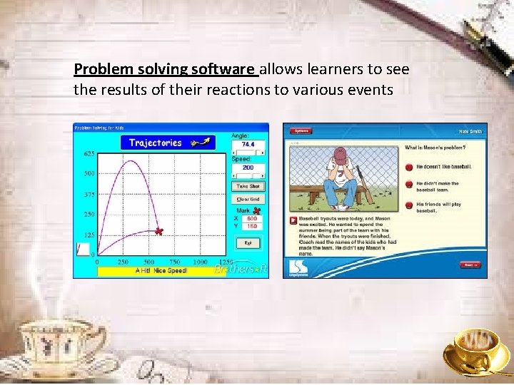 Problem solving software allows learners to see the results of their reactions to various
