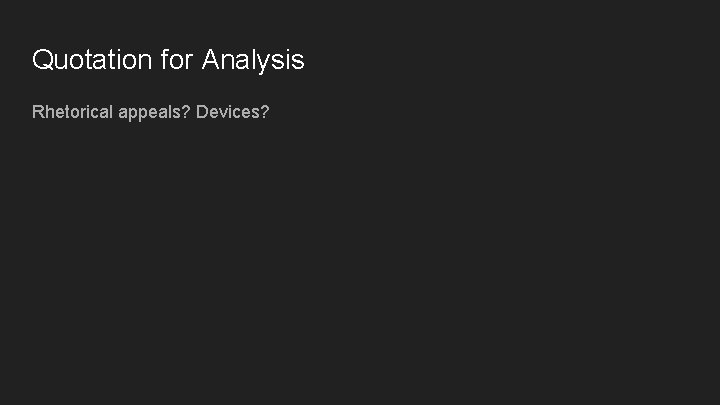 Quotation for Analysis Rhetorical appeals? Devices?  Quotation for Analysis Rhetorical appeals? Devices?