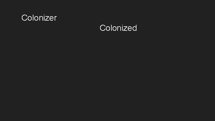 Colonizer Colonized  Colonizer Colonized