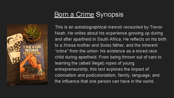 Born a Crime Synopsis This is an autobiographical memoir recounted by Trevor Noah. He Born a Crime Synopsis This is an autobiographical memoir recounted by Trevor Noah. He