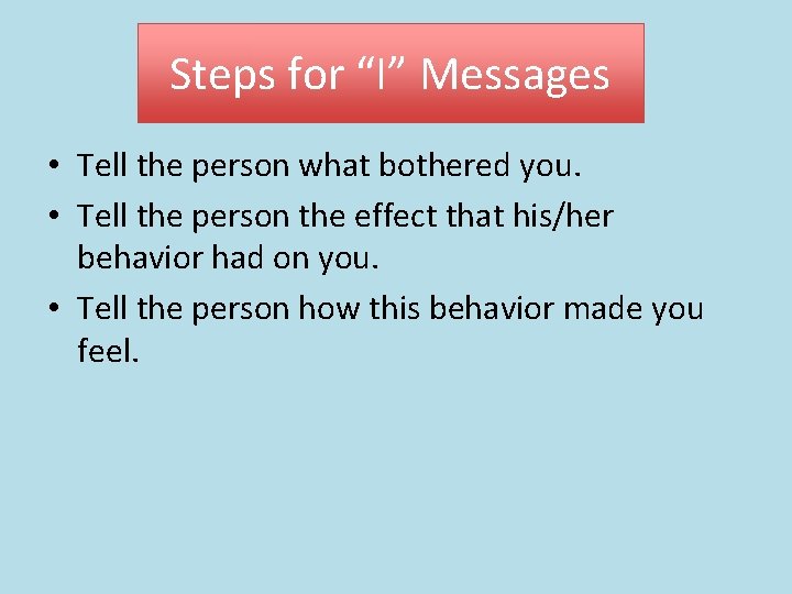 Steps for “I” Messages • Tell the person what bothered you. • Tell the