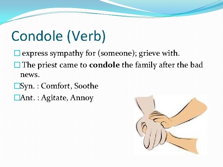 Condole (Verb) � express sympathy for (someone); grieve with. � The priest came to