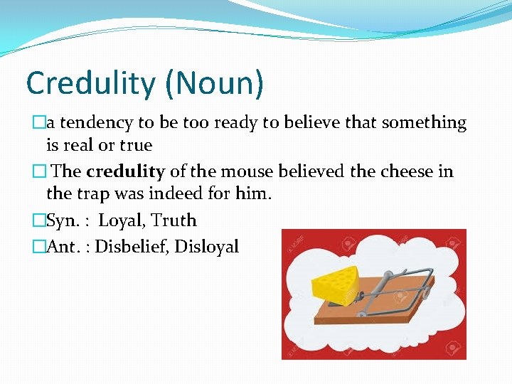 Credulity (Noun) �a tendency to be too ready to believe that something is real