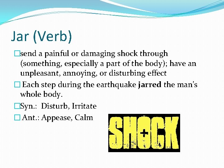 Jar (Verb) �send a painful or damaging shock through (something, especially a part of