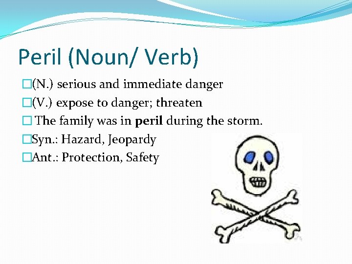 Peril (Noun/ Verb) �(N. ) serious and immediate danger �(V. ) expose to danger;