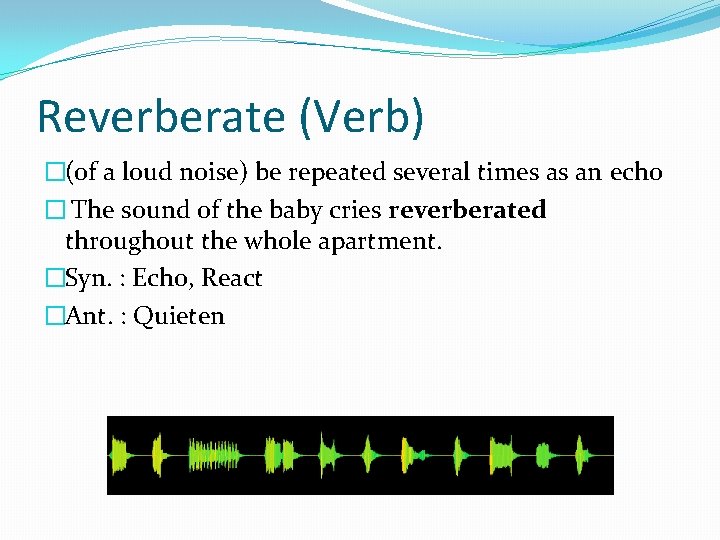 Reverberate (Verb) �(of a loud noise) be repeated several times as an echo �