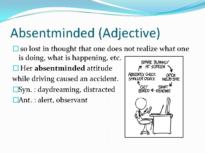 Absentminded (Adjective) � so lost in thought that one does not realize what one