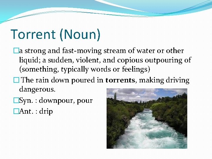 Torrent (Noun) �a strong and fast-moving stream of water or other liquid; a sudden,