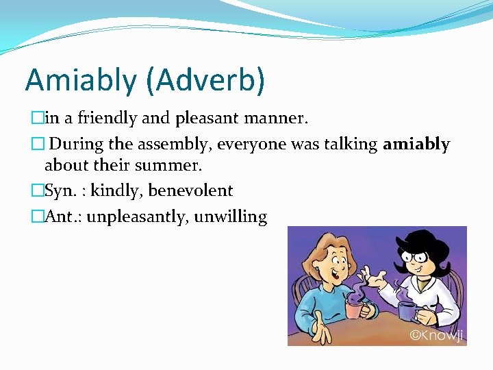 Amiably (Adverb) �in a friendly and pleasant manner. � During the assembly, everyone was