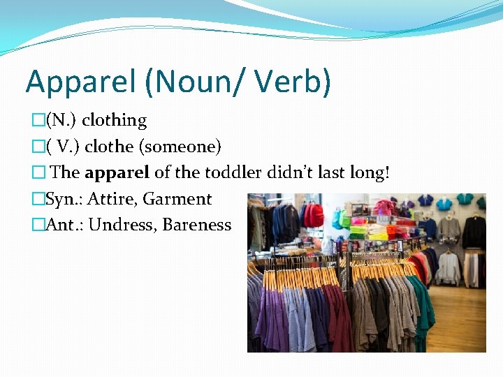 Apparel (Noun/ Verb) �(N. ) clothing �( V. ) clothe (someone) � The apparel