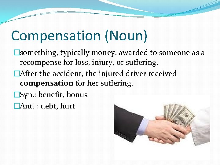 Compensation (Noun) �something, typically money, awarded to someone as a recompense for loss, injury,