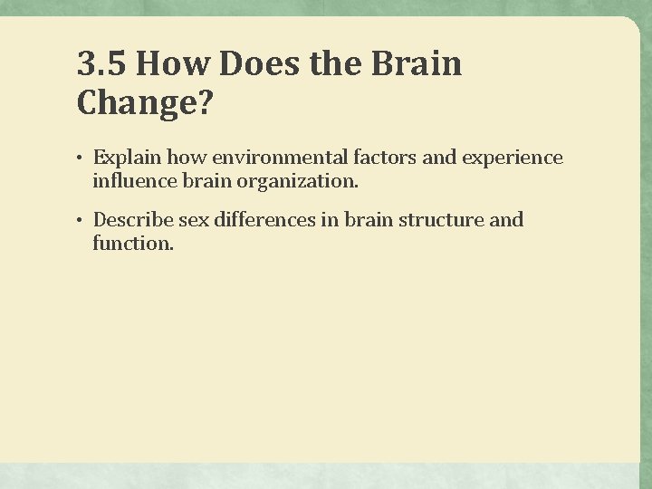 3. 5 How Does the Brain Change? • Explain how environmental factors and experience