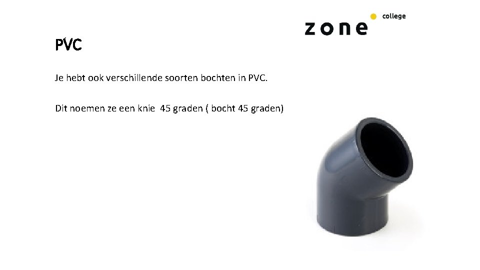 PVC Je hebt ook verschillende soorten bochten in PVC. Dit noemen ze een knie PVC Je hebt ook verschillende soorten bochten in PVC. Dit noemen ze een knie