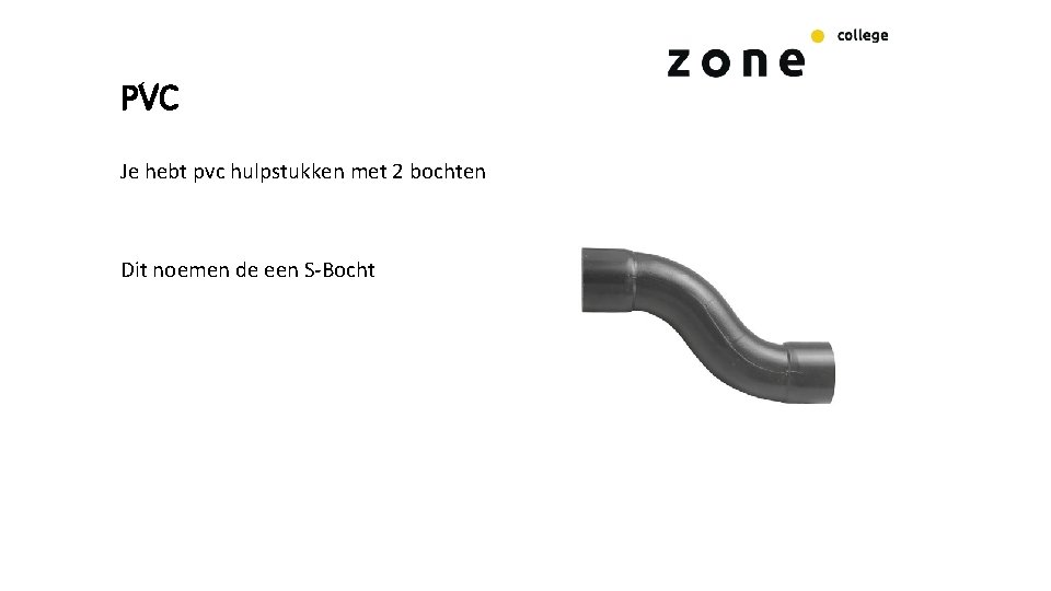 PVC Je hebt pvc hulpstukken met 2 bochten Dit noemen de een S-Bocht 