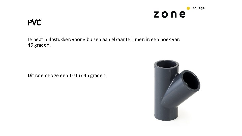 PVC Je hebt hulpstukken voor 3 buizen aan elkaar te lijmen in een hoek PVC Je hebt hulpstukken voor 3 buizen aan elkaar te lijmen in een hoek