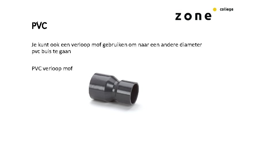 PVC Je kunt ook een verloop mof gebruiken om naar een andere diameter pvc