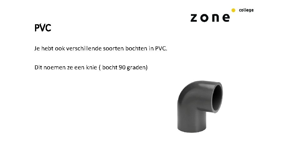 PVC Je hebt ook verschillende soorten bochten in PVC. Dit noemen ze een knie PVC Je hebt ook verschillende soorten bochten in PVC. Dit noemen ze een knie