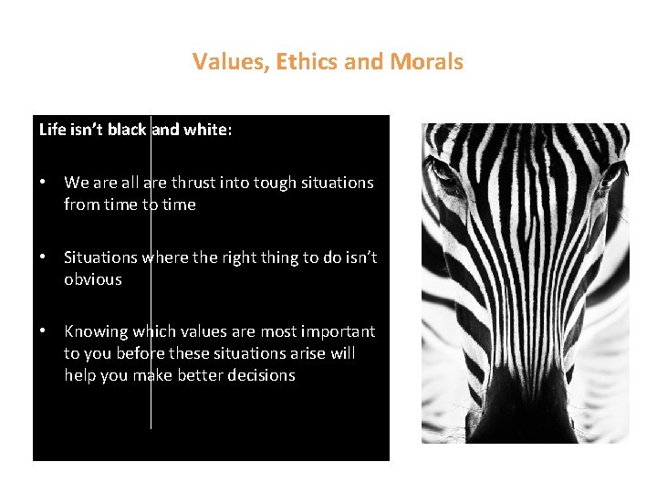 Values, Ethics and Morals Life isn’t black and white: • We are all are