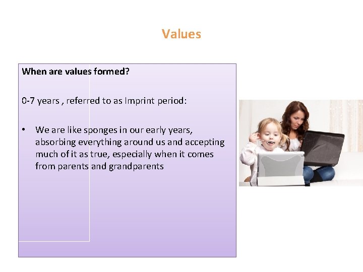 Values When are values formed? 0 -7 years , referred to as Imprint period: