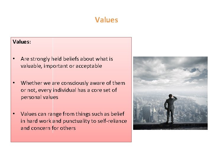 Values: • Are strongly held beliefs about what is valuable, important or acceptable •