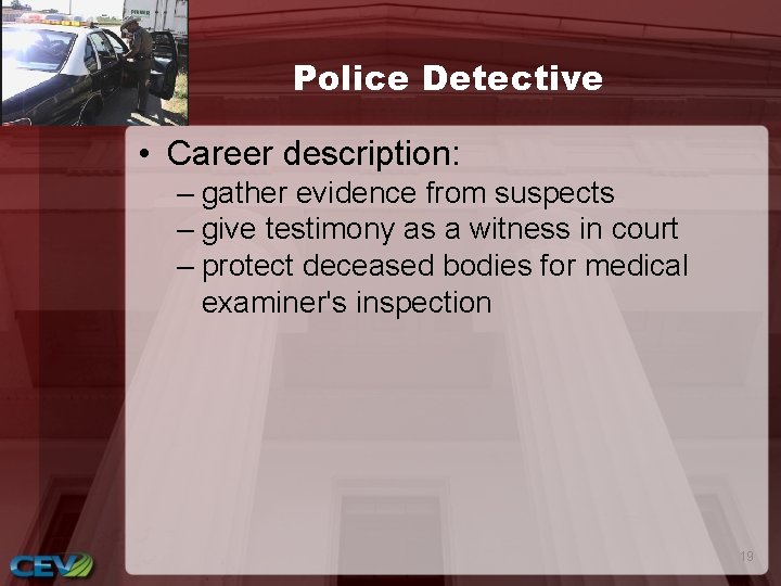 Police Detective • Career description: – gather evidence from suspects – give testimony as