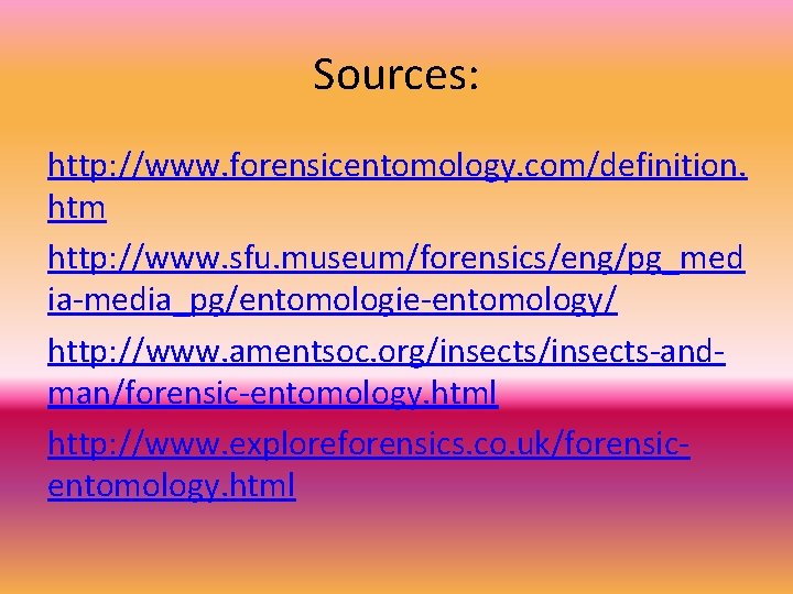 Sources: http: //www. forensicentomology. com/definition. htm http: //www. sfu. museum/forensics/eng/pg_med ia-media_pg/entomologie-entomology/ http: //www. amentsoc.