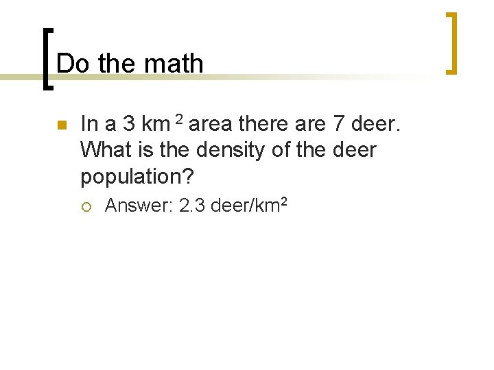 Do the math n In a 3 km 2 area there are 7 deer.