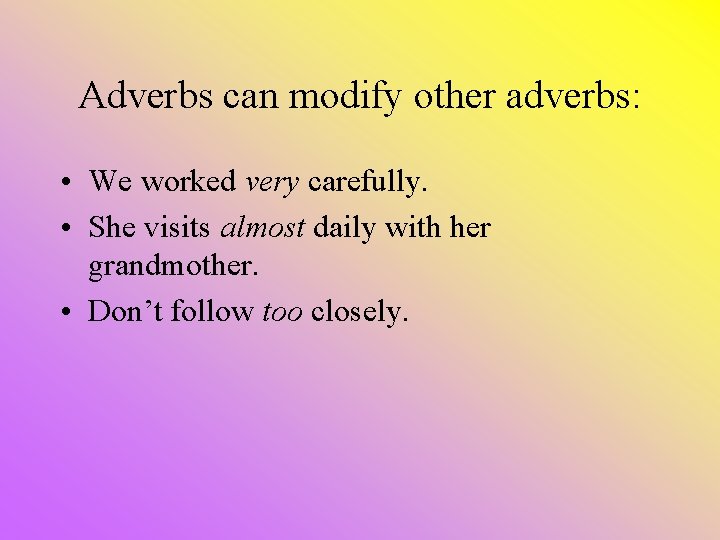 Adverbs can modify other adverbs: • We worked very carefully. • She visits almost