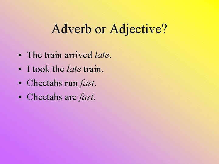 Adverb or Adjective? • • The train arrived late. I took the late train.