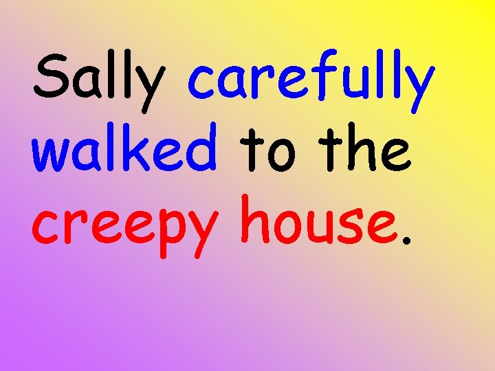 Sally carefully walked to the creepy house. 