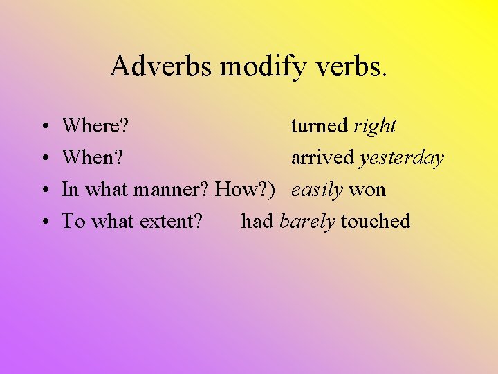 Adverbs modify verbs. • • Where? turned right When? arrived yesterday In what manner? Adverbs modify verbs. • • Where? turned right When? arrived yesterday In what manner?