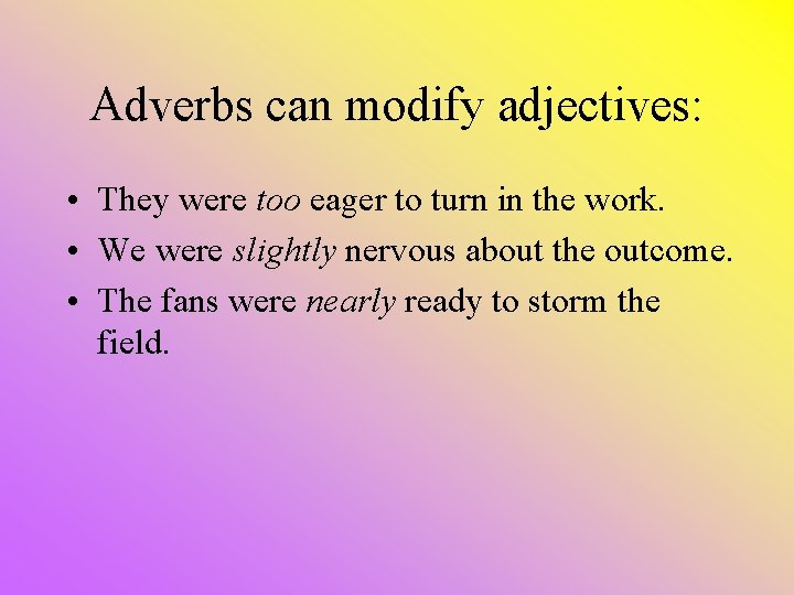 Adverbs can modify adjectives: • They were too eager to turn in the work.