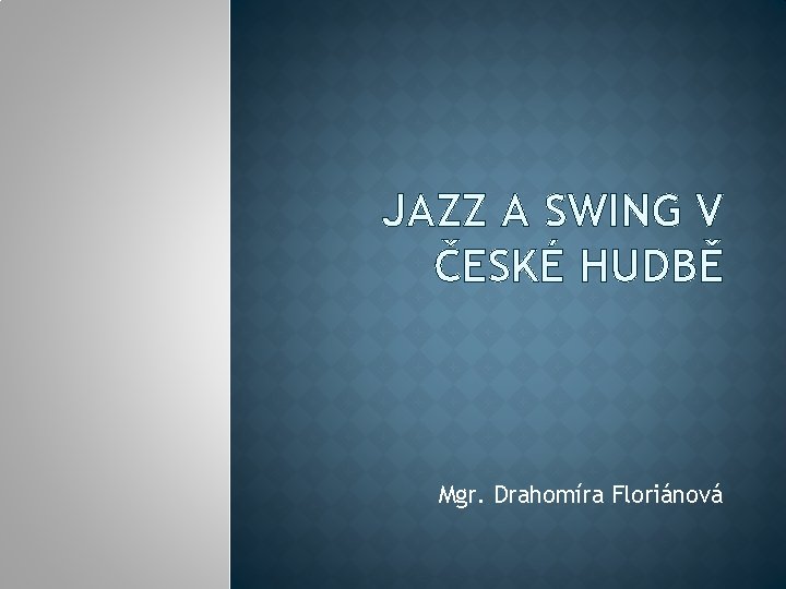 JAZZ A SWING V ČESKÉ HUDBĚ Mgr. Drahomíra Floriánová 