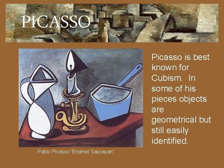 PICASSO Picasso is best known for Cubism. In some of his pieces objects are