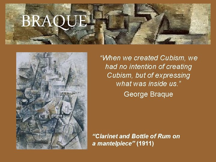 BRAQUE “When we created Cubism, we had no intention of creating Cubism, but of