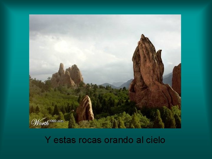 Y estas rocas orando al cielo 