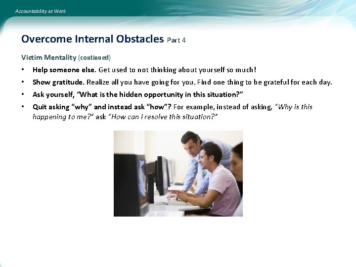 Accountability at Work Overcome Internal Obstacles Part 4 Victim Mentality (continued) • Help someone