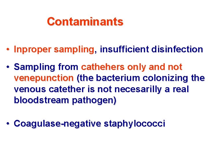 Contaminants • Inproper sampling, insufficient disinfection • Sampling from cathehers only and not venepunction